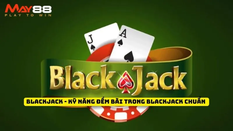 Blackjack - Kỹ Năng Đếm Bài Trong Blackjack Chuẩn