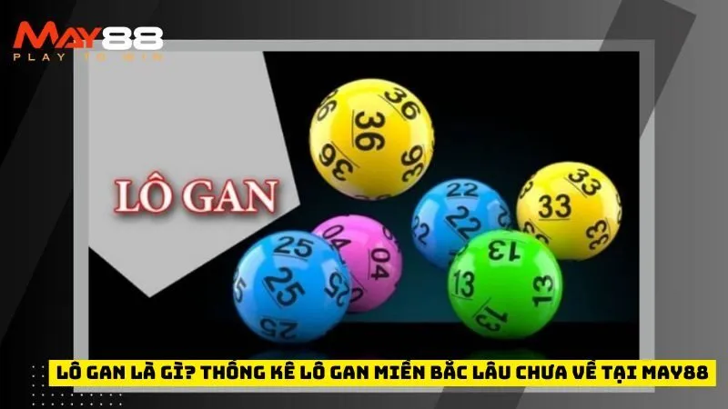 Lô Gan Là Gì? Thống Kê Lô Gan Miền Bắc Lâu Chưa Về Tại May88