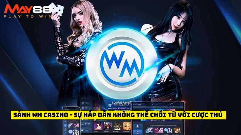 Sảnh WM Casino - Sự Hấp Dẫn Không Thể Chối Từ Với Cược Thủ