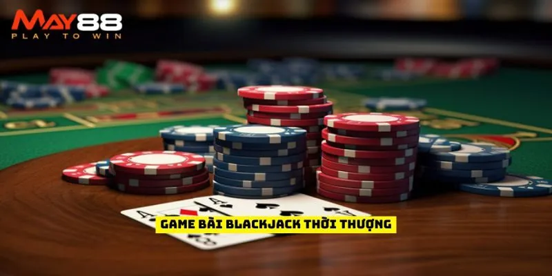 Game bài Blackjack thời thượng