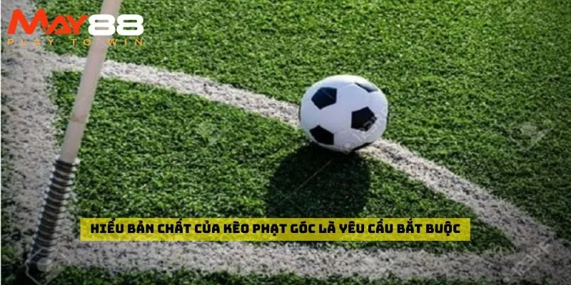 Hiểu bản chất của kèo phạt góc là yêu cầu bắt buộc