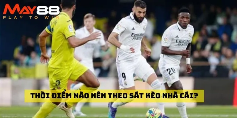 Thời điểm nào nên theo sát kèo nhà cái?