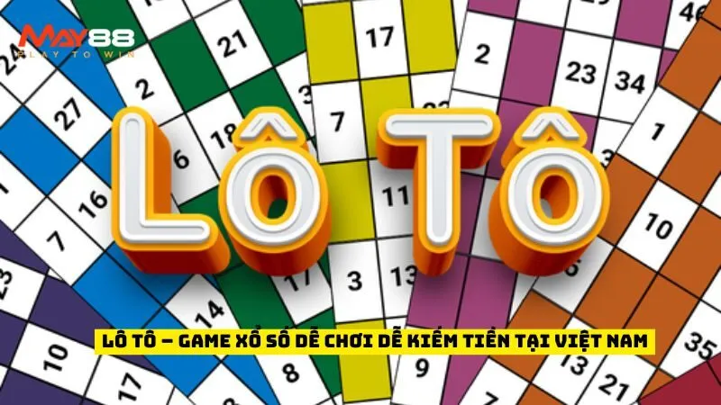 Lô Tô – Game Xổ Số Dễ Chơi Dễ Kiếm Tiền Tại Việt Nam