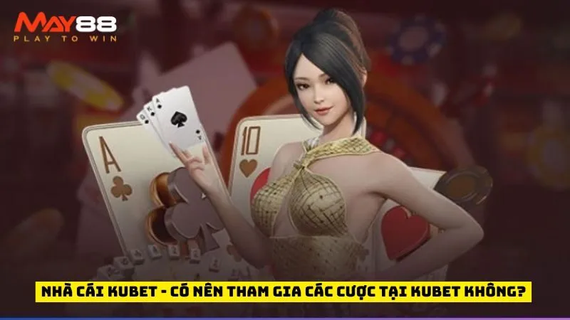 Nhà Cái Kubet - Có Nên Tham Gia Các Cược Tại Kubet Không?