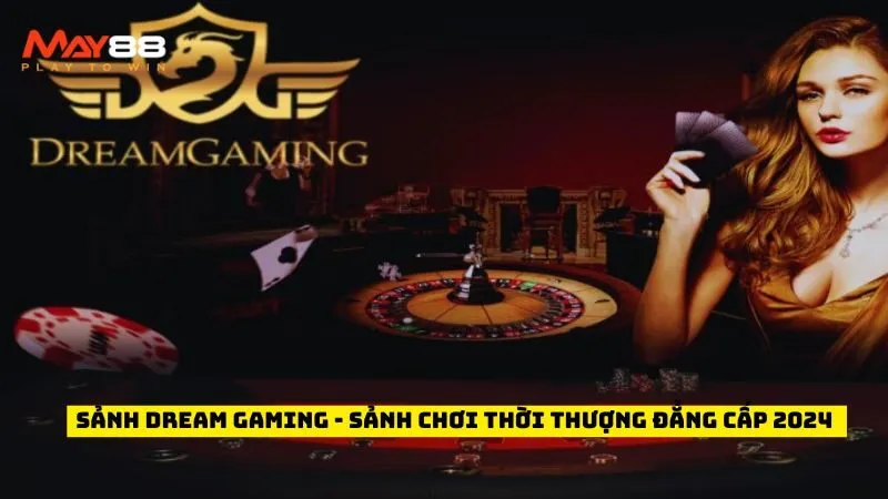 Sảnh Dream Gaming - Sảnh Chơi Thời Thượng Đẳng Cấp 2024