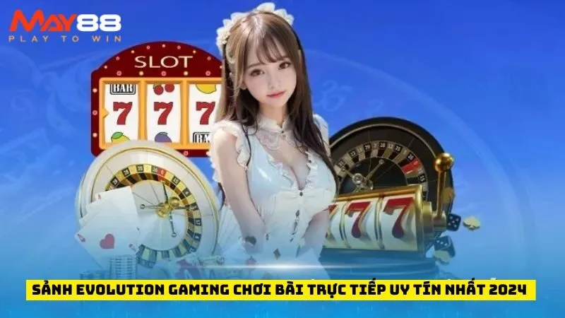 Sảnh Evolution Gaming Chơi Bài Trực Tiếp Uy Tín Nhất 2024