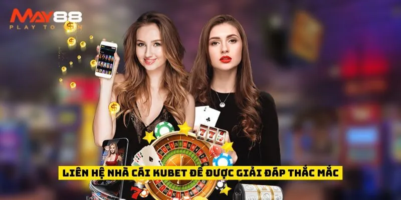 Liên hệ nhà cái Kubet để được giải đáp thắc mắc