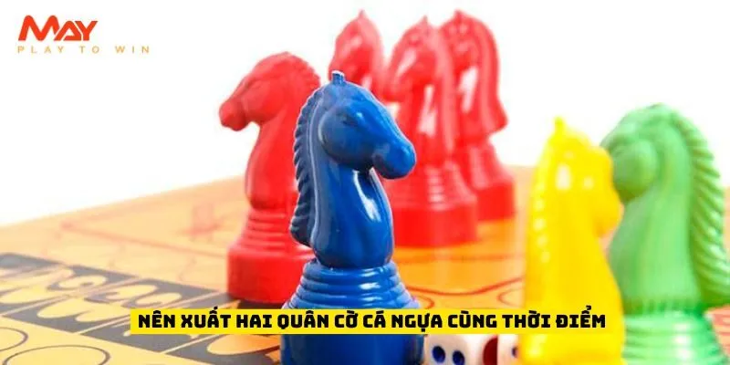 Nên xuất hai quân cờ cá ngựa cùng thời điểm