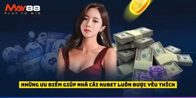 Những ưu điểm giúp nhà cái Kubet luôn được yêu thích